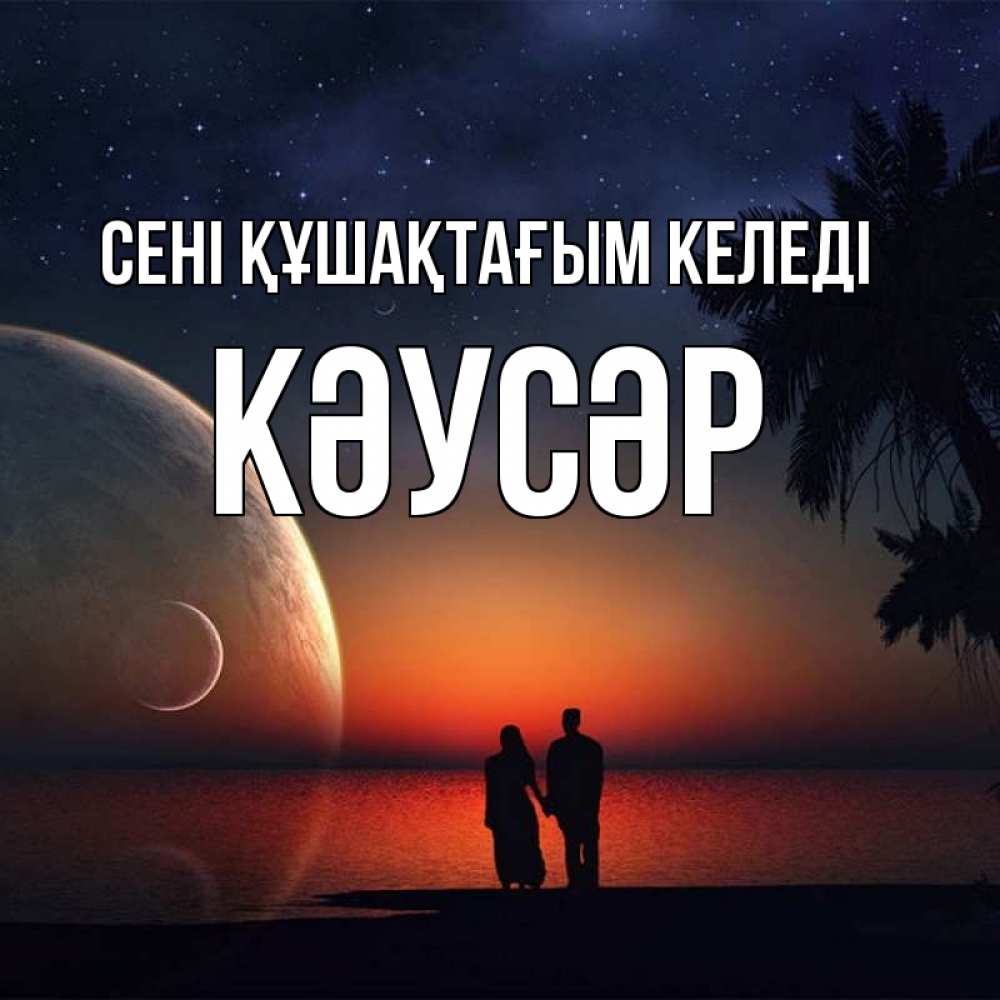 Күн сайын ашық хат с именем, КӘУСӘР сені құшақтағым келеді восход спутников Онлайн тегін жүктеп алу тілектері бар керемет карта 