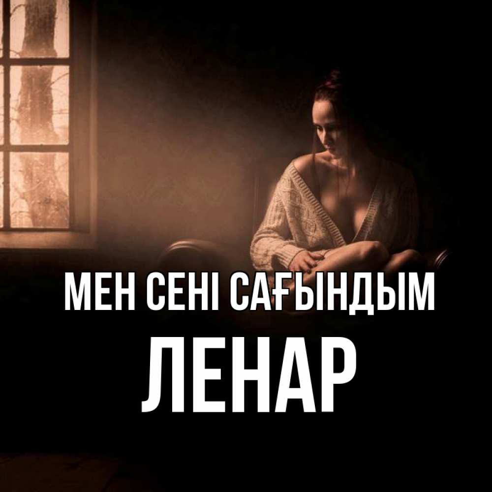 Күн сайын ашық хат с именем, Ленар Мен сені сағындым приходи в гости ко мне Онлайн тегін жүктеп алу тілектері бар керемет карта 