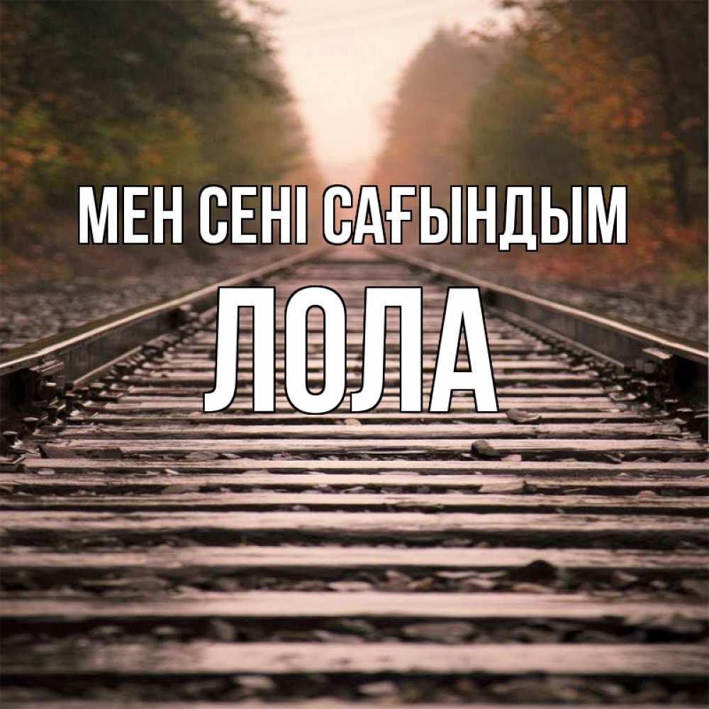 Күн сайын ашық хат с именем, Лола Мен сені сағындым приезжай Онлайн тегін жүктеп алу тілектері бар керемет карта 