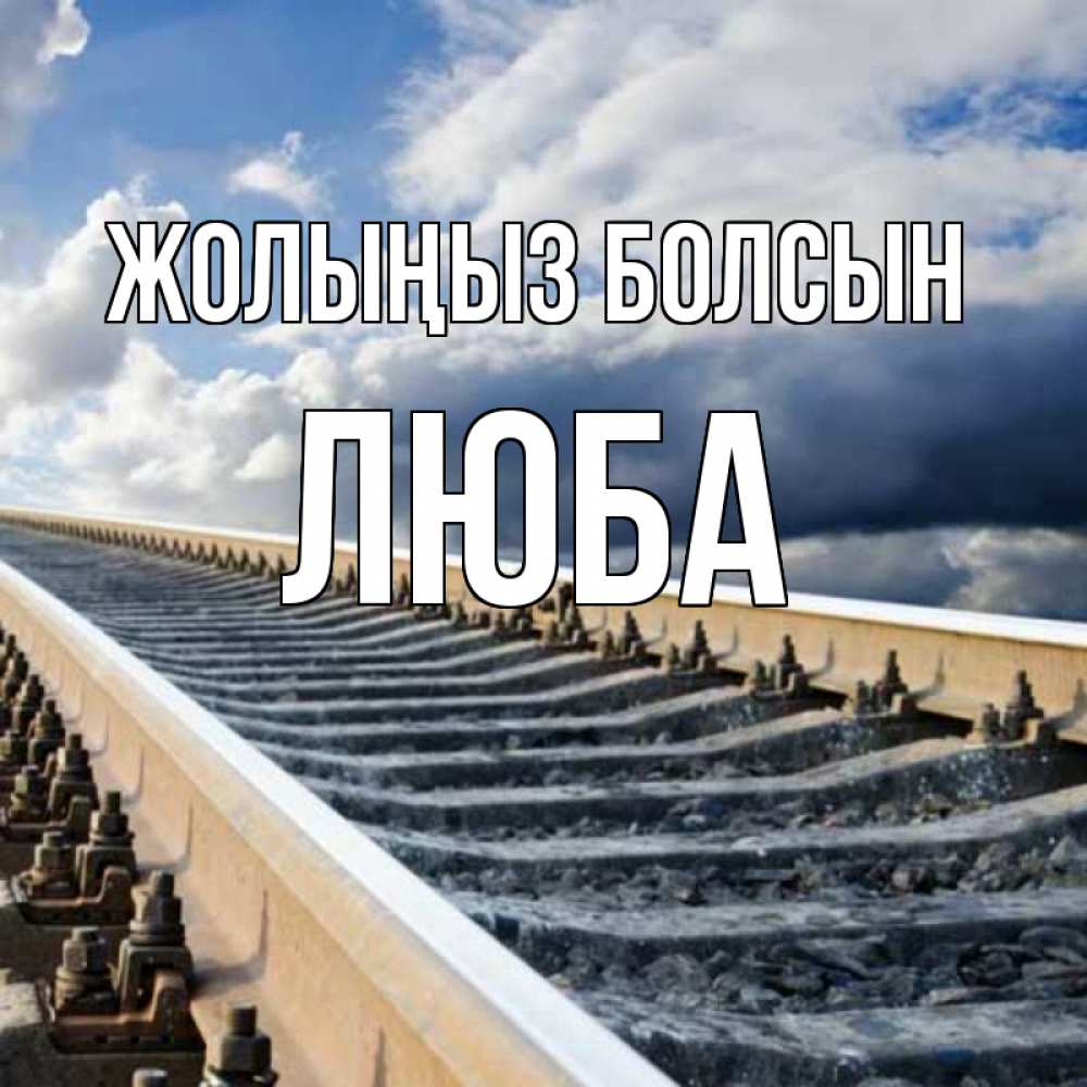 Күн сайын ашық хат с именем, Люба Жолыңыз болсын железнодорожные пути на фоне неба Онлайн тегін жүктеп алу тілектері бар керемет карта 