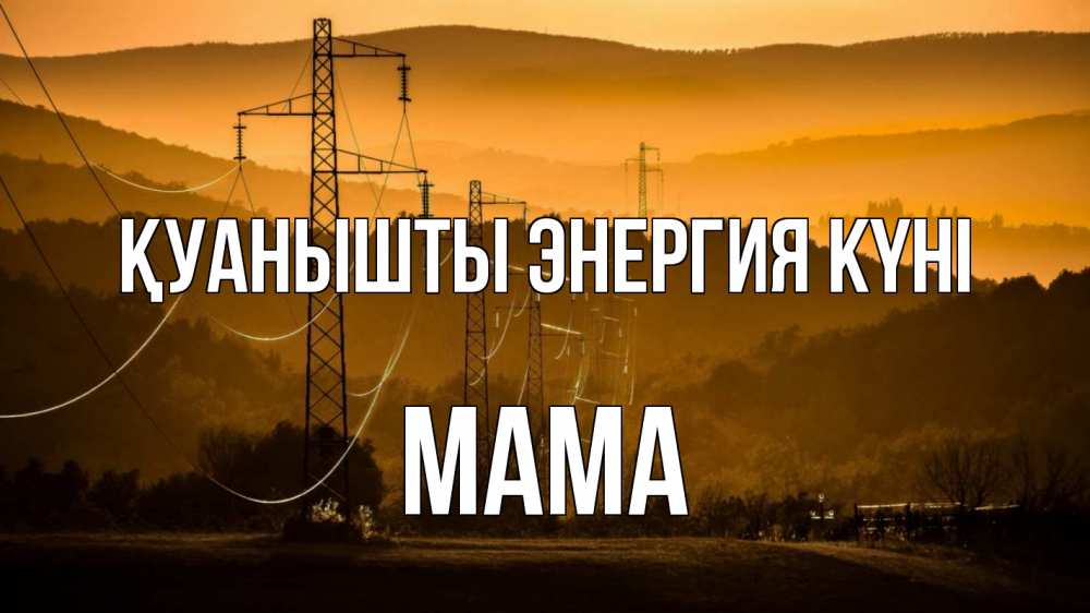 Күн сайын ашық хат с именем, Мама Қуанышты энергия күні ЛЭП провода горы закат Онлайн тегін жүктеп алу тілектері бар керемет карта 