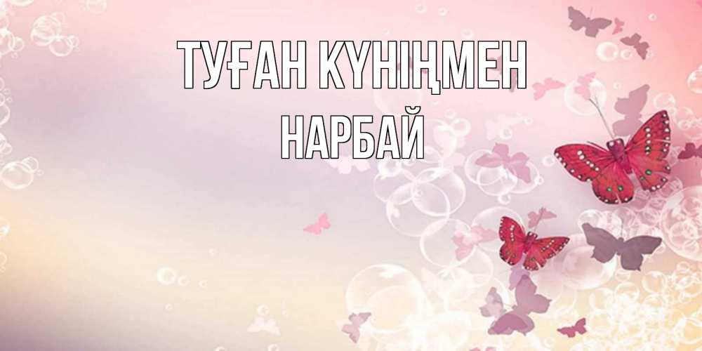 Күн сайын ашық хат с именем, НАРБАЙ Туған күніңмен красная бабочка Онлайн тегін жүктеп алу тілектері бар керемет карта 