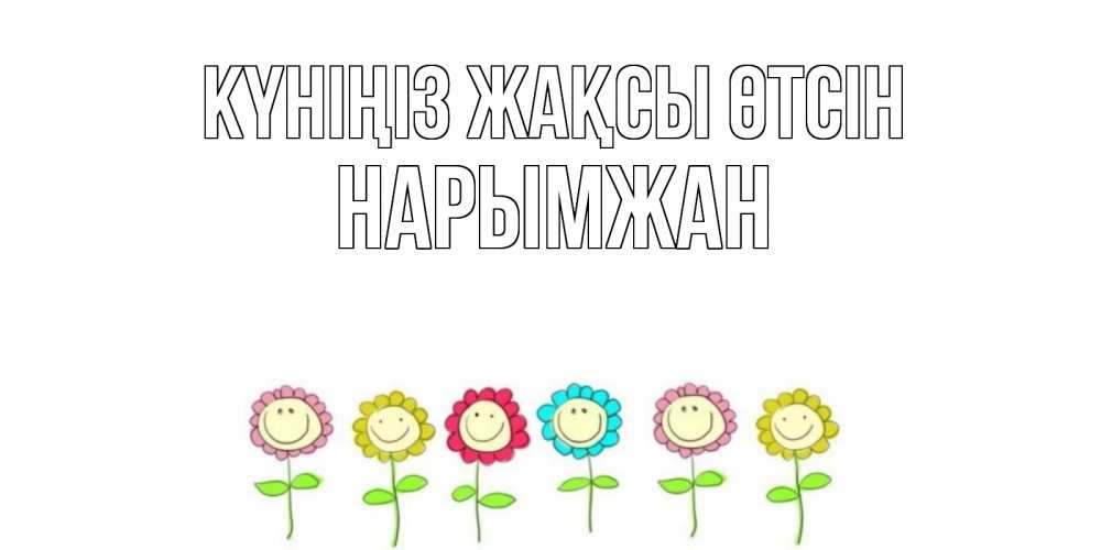 Күн сайын ашық хат с именем, НАРЫМЖАН Күніңіз жақсы өтсін открытка на каждый день позитивного дня Онлайн тегін жүктеп алу тілектері бар керемет карта 