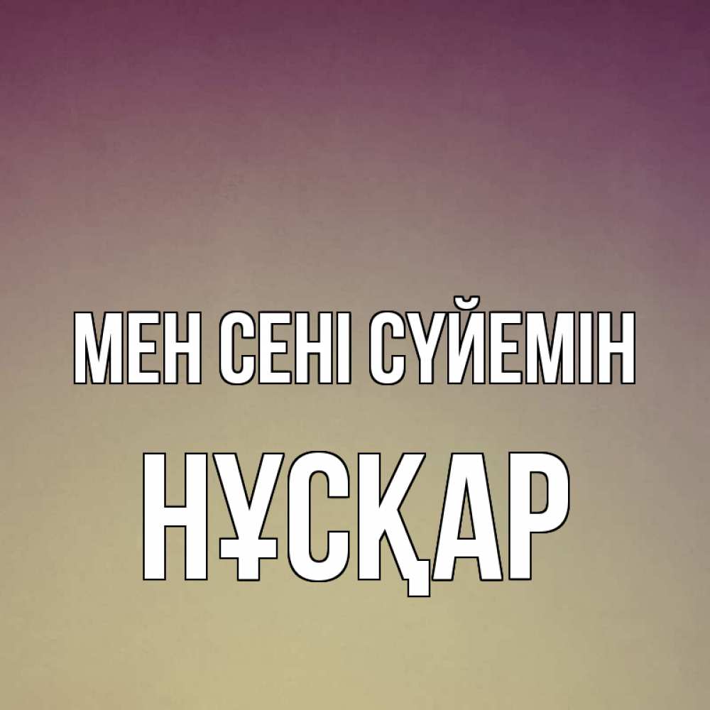 Күн сайын ашық хат с именем, НҰСҚАР Мен сені сүйемін для любимой Онлайн тегін жүктеп алу тілектері бар керемет карта 