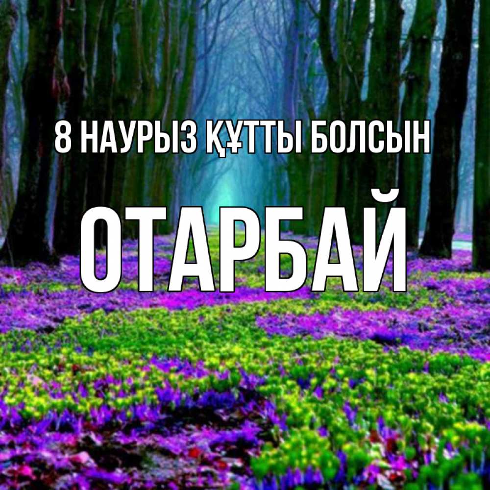 Күн сайын ашық хат с именем, ОТАРБАЙ 8 наурыз құтты болсын фиолетовые цветы в лесу 1 Онлайн тегін жүктеп алу тілектері бар керемет карта 