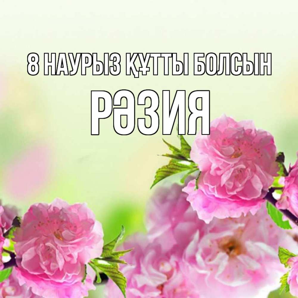 Күн сайын ашық хат с именем, РӘЗИЯ 8 наурыз құтты болсын цветы Онлайн тегін жүктеп алу тілектері бар керемет карта 