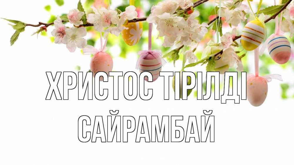 Күн сайын ашық хат с именем, САЙРАМБАЙ Христос тірілді пасха Онлайн тегін жүктеп алу тілектері бар керемет карта 