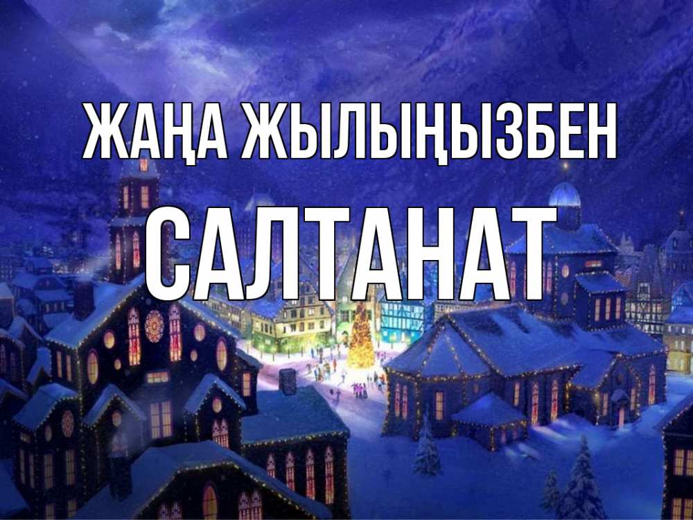 Күн сайын ашық хат с именем, САЛТАНАТ Жаңа жылыңызбен новый год Онлайн тегін жүктеп алу тілектері бар керемет карта 