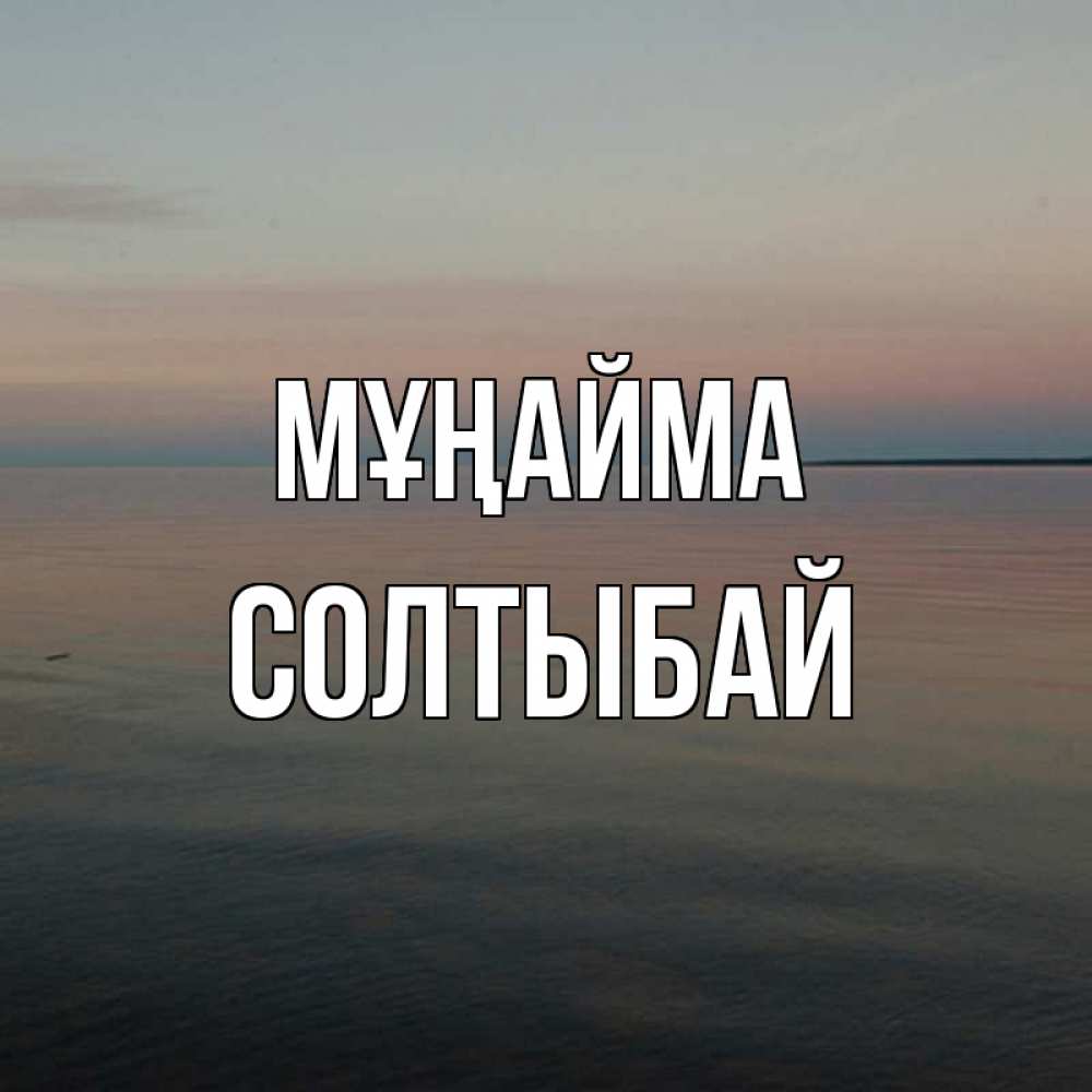 Күн сайын ашық хат с именем, СОЛТЫБАЙ Мұңайма водная гладь Онлайн тегін жүктеп алу тілектері бар керемет карта 
