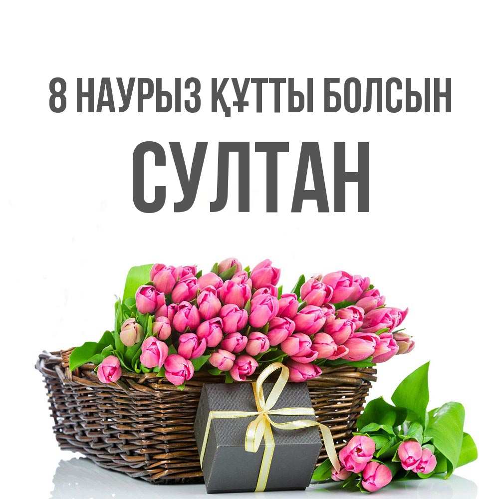 Күн сайын ашық хат с именем, Султан 8 наурыз құтты болсын цветы Онлайн тегін жүктеп алу тілектері бар керемет карта 