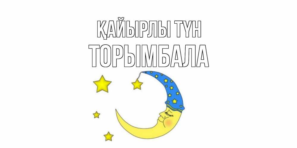 Күн сайын ашық хат с именем, ТОРЫМБАЛА Қайырлы түн месяц Онлайн тегін жүктеп алу тілектері бар керемет карта 