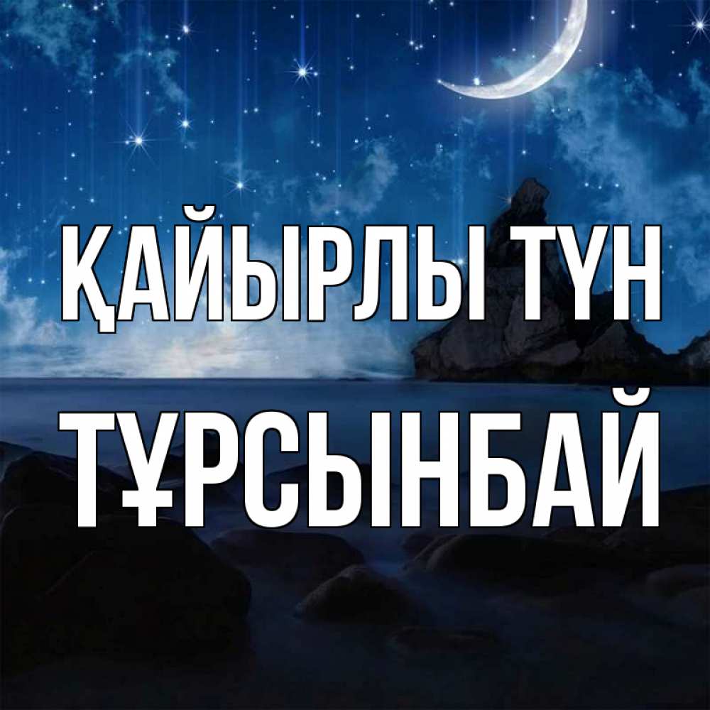Күн сайын ашық хат с именем, ТҰРСЫНБАЙ Қайырлы түн море Онлайн тегін жүктеп алу тілектері бар керемет карта 