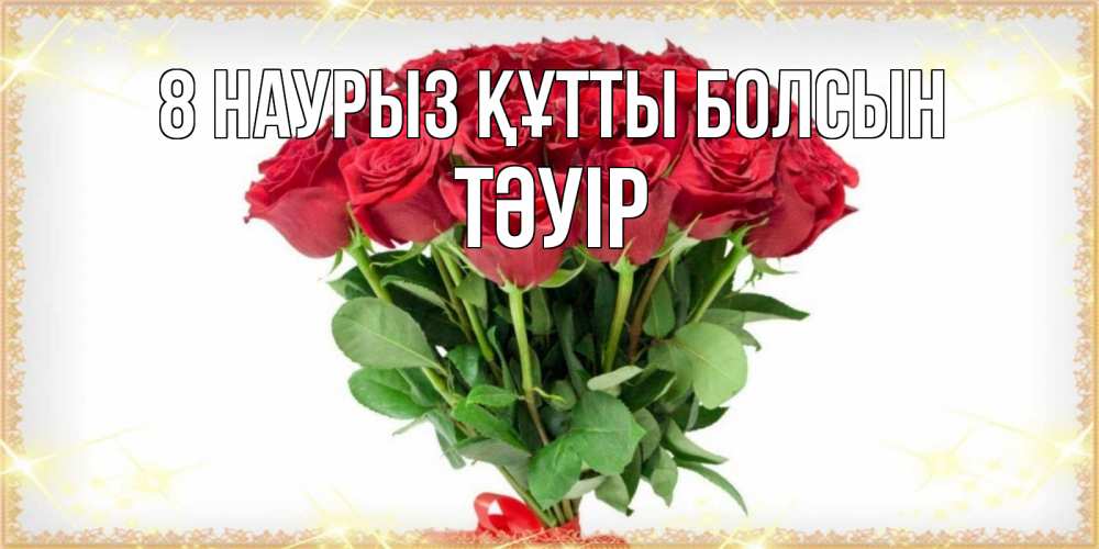 Күн сайын ашық хат с именем, ТӘУІР 8 наурыз құтты болсын самый огромный букет для милых дам Онлайн тегін жүктеп алу тілектері бар керемет карта 