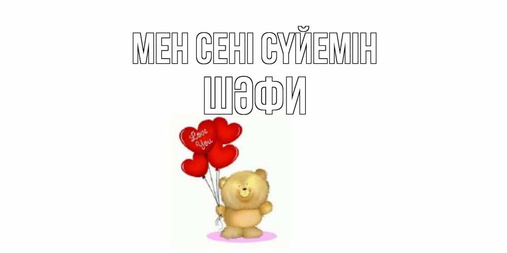 Күн сайын ашық хат с именем, ШӘФИ Мен сені сүйемін плюшевый мишка, шарики Онлайн тегін жүктеп алу тілектері бар керемет карта 