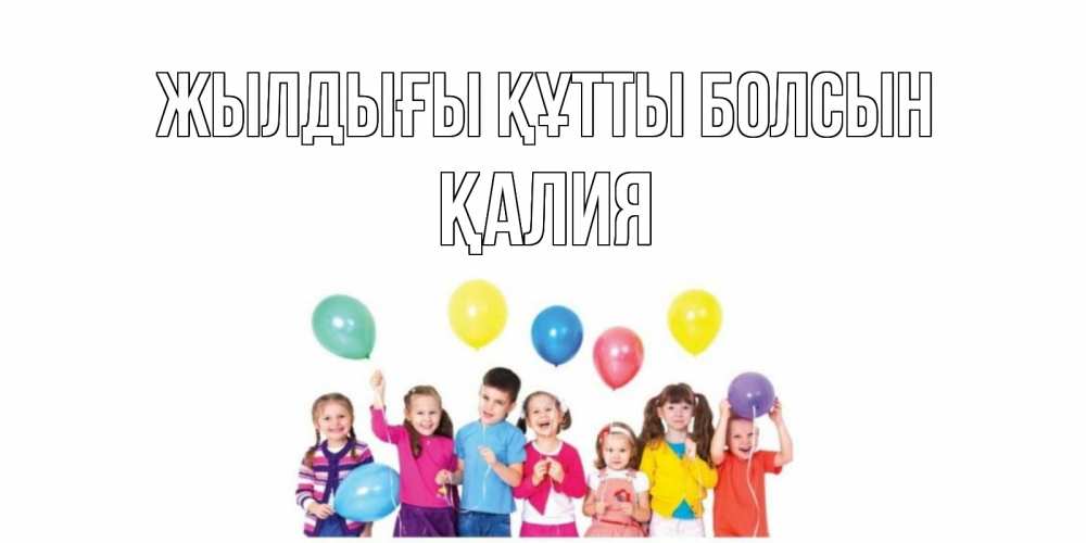 Күн сайын ашық хат с именем, ҚАЛИЯ Жылдығы құтты болсын Дети, шары Онлайн тегін жүктеп алу тілектері бар керемет карта 
