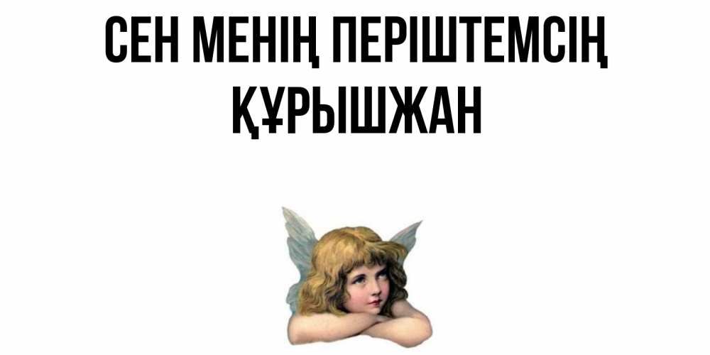 Күн сайын ашық хат с именем, ҚҰРЫШЖАН Сен менің періштемсің ангел Онлайн тегін жүктеп алу тілектері бар керемет карта 