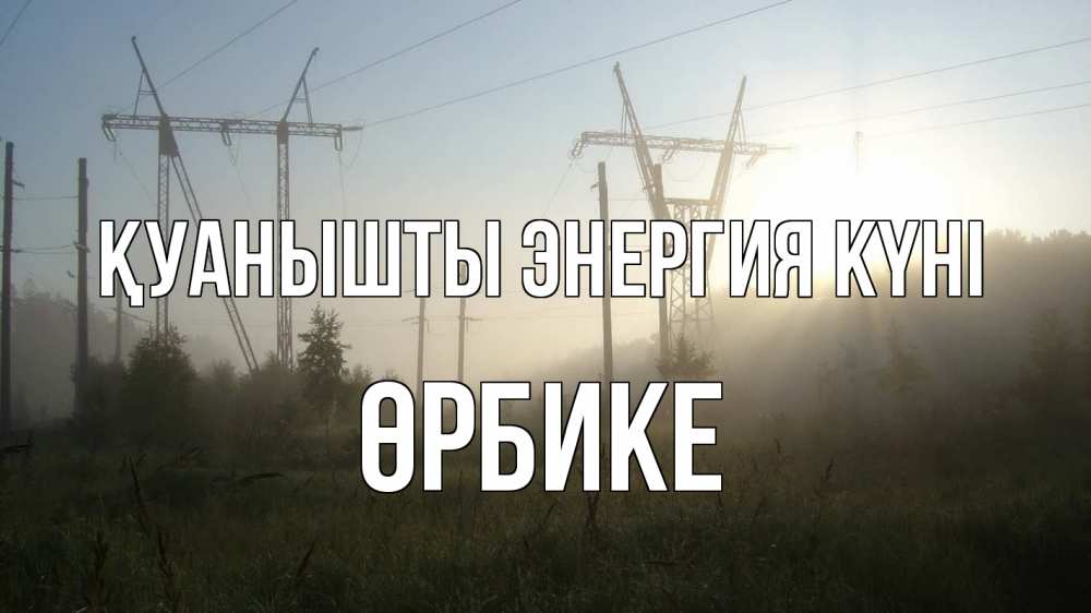 Күн сайын ашық хат с именем, ӨРБИКЕ Қуанышты энергия күні ЛЭП Онлайн тегін жүктеп алу тілектері бар керемет карта 