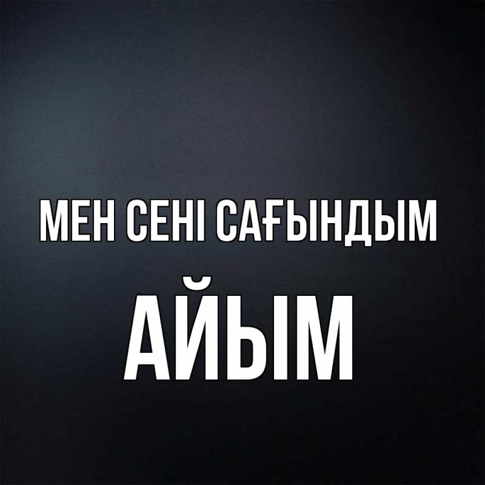 Күн сайын ашық хат с именем, АЙЫМ Мен сені сағындым с подписью Онлайн тегін жүктеп алу тілектері бар керемет карта 
