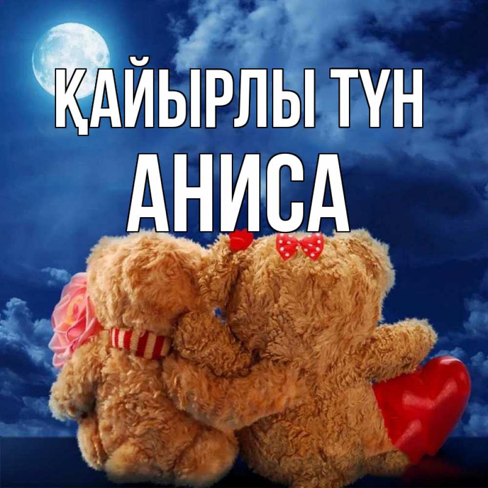 Күн сайын ашық хат с именем, АНИСА Қайырлы түн плюшевые Онлайн тегін жүктеп алу тілектері бар керемет карта 