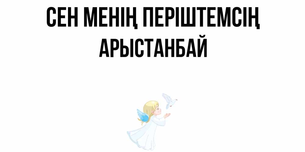 Күн сайын ашық хат с именем, Арыстанбай Сен менің періштемсің ангел, голубь Онлайн тегін жүктеп алу тілектері бар керемет карта 
