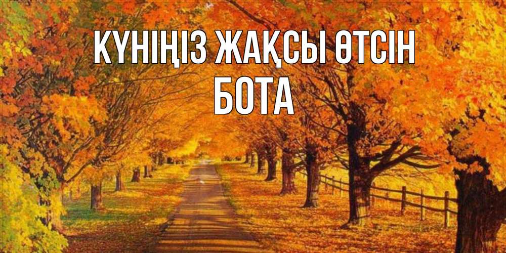 Күн сайын ашық хат с именем, БОТА Күніңіз жақсы өтсін деревья с осенними листьями Онлайн тегін жүктеп алу тілектері бар керемет карта 