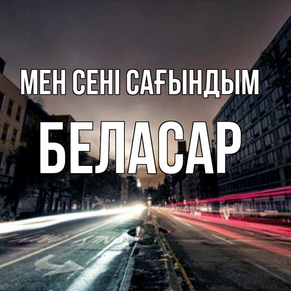 Күн сайын ашық хат с именем, Беласар Мен сені сағындым приезжай Онлайн тегін жүктеп алу тілектері бар керемет карта 