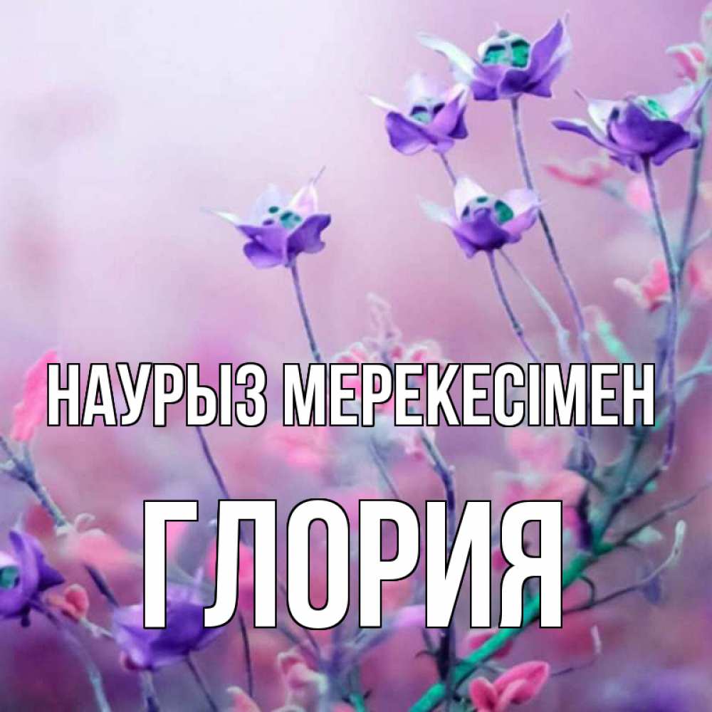 Күн сайын ашық хат с именем, Глория Наурыз мерекесімен международный женский день 2 Онлайн тегін жүктеп алу тілектері бар керемет карта 