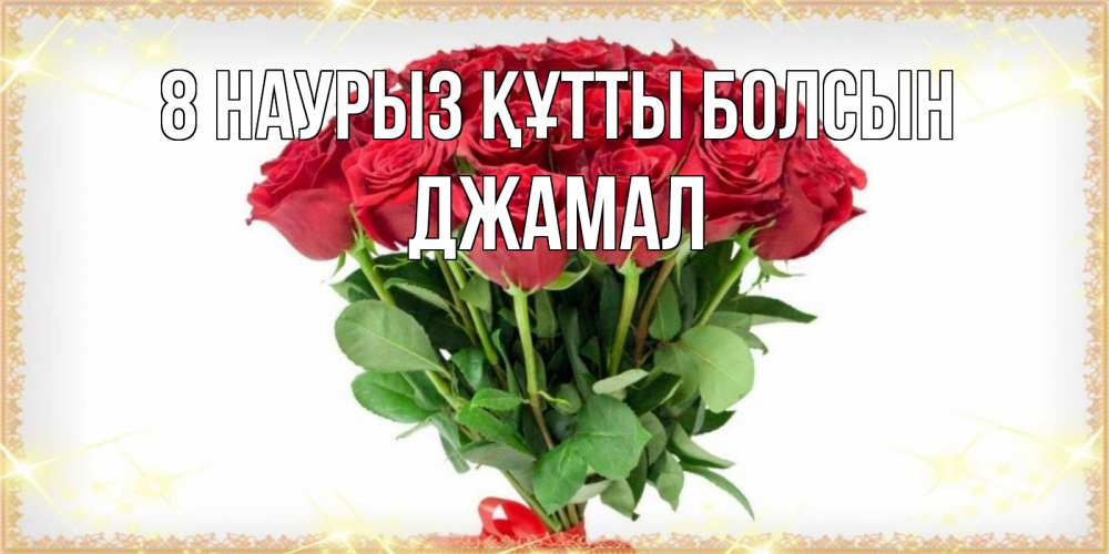 Күн сайын ашық хат с именем, Джамал 8 наурыз құтты болсын самый огромный букет для милых дам Онлайн тегін жүктеп алу тілектері бар керемет карта 