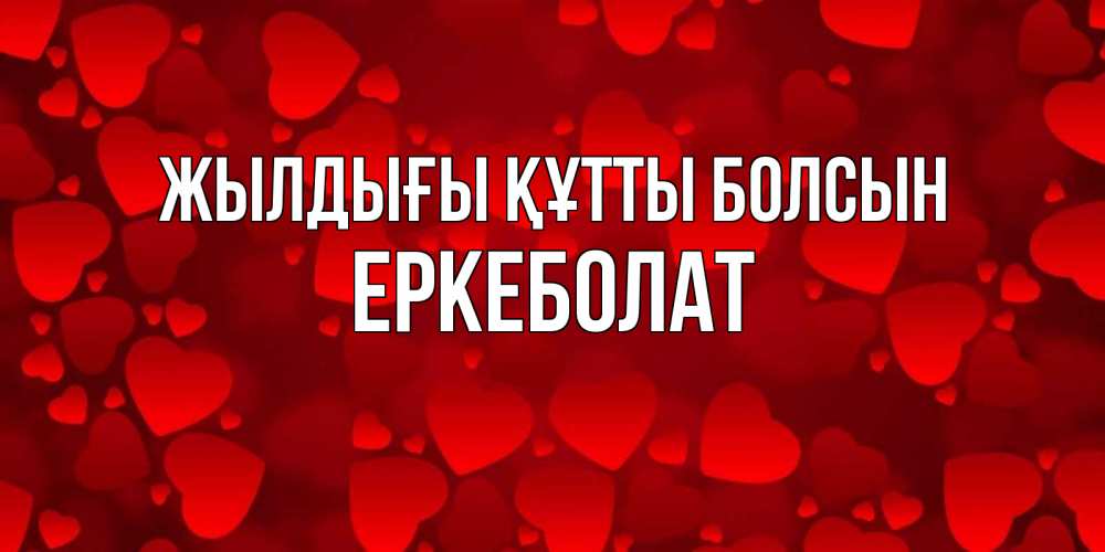 Күн сайын ашық хат с именем, Еркеболат Жылдығы құтты болсын прекрасные сердечки на открытке с красным фоном Онлайн тегін жүктеп алу тілектері бар керемет карта 