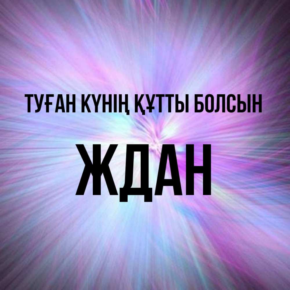 Күн сайын ашық хат с именем, Ждан Туған күнің құтты болсын ангельский свет Онлайн тегін жүктеп алу тілектері бар керемет карта 