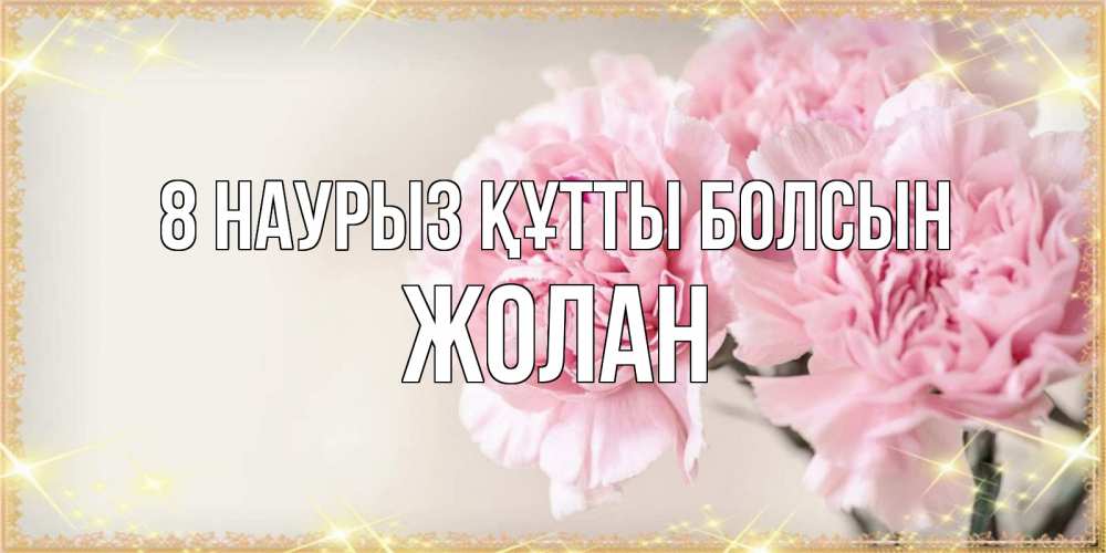 Күн сайын ашық хат с именем, Жолан 8 наурыз құтты болсын открытка с розовыми цветами в рамочке с подписью на 8 марта Онлайн тегін жүктеп алу тілектері бар керемет карта 