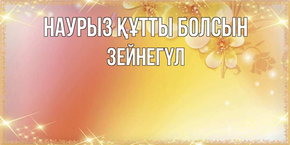 Күн сайын ашық хат с именем, ЗЕЙНЕГҮЛ Наурыз құтты болсын бесплатные открытки на международный женский день Онлайн тегін жүктеп алу тілектері бар керемет карта 