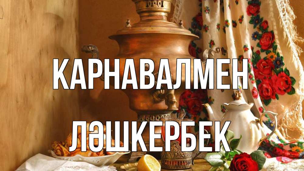Күн сайын ашық хат с именем, ЛӘШКЕРБЕК Карнавалмен масленица Онлайн тегін жүктеп алу тілектері бар керемет карта 