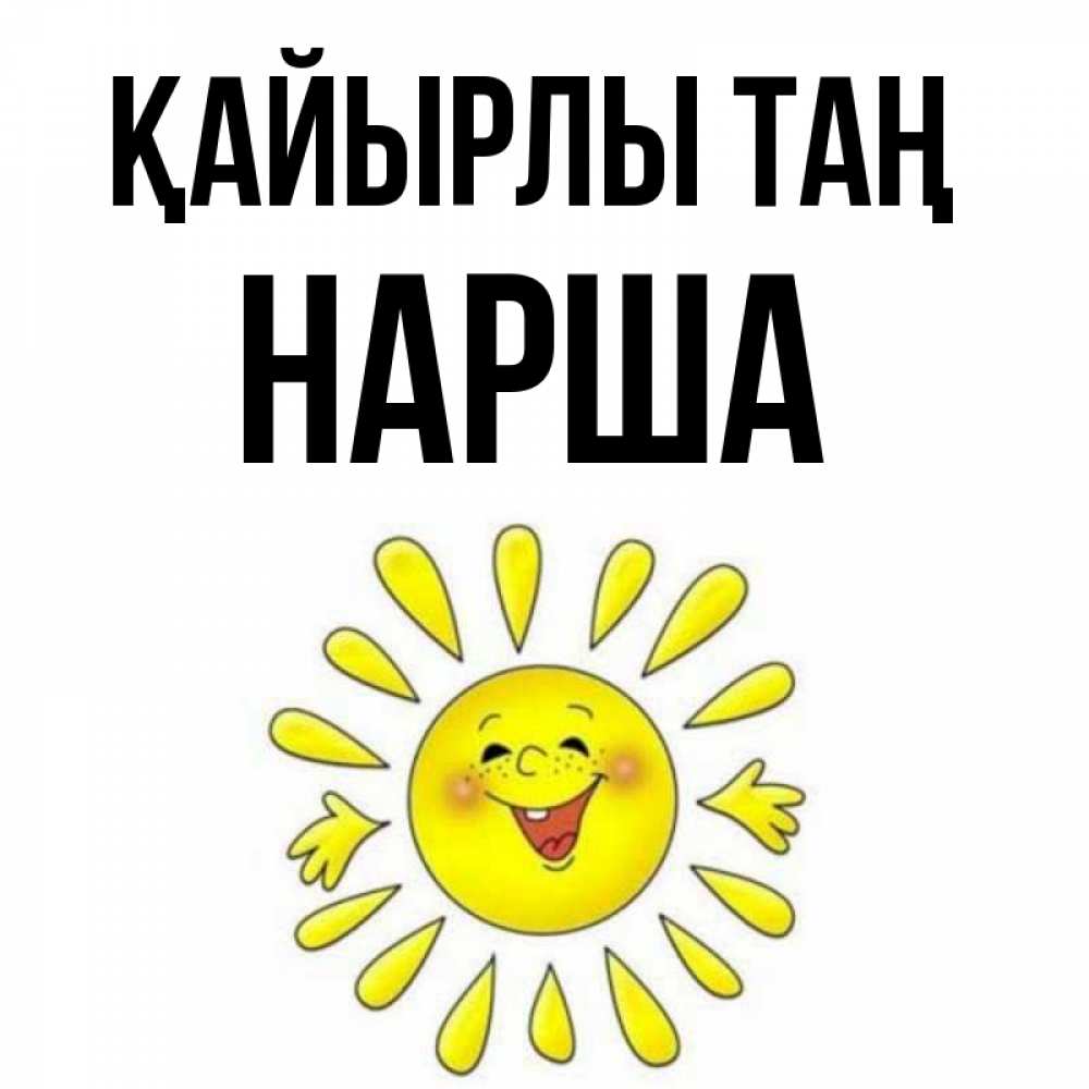 Күн сайын ашық хат с именем, НАРША Қайырлы таң улыбка Онлайн тегін жүктеп алу тілектері бар керемет карта 