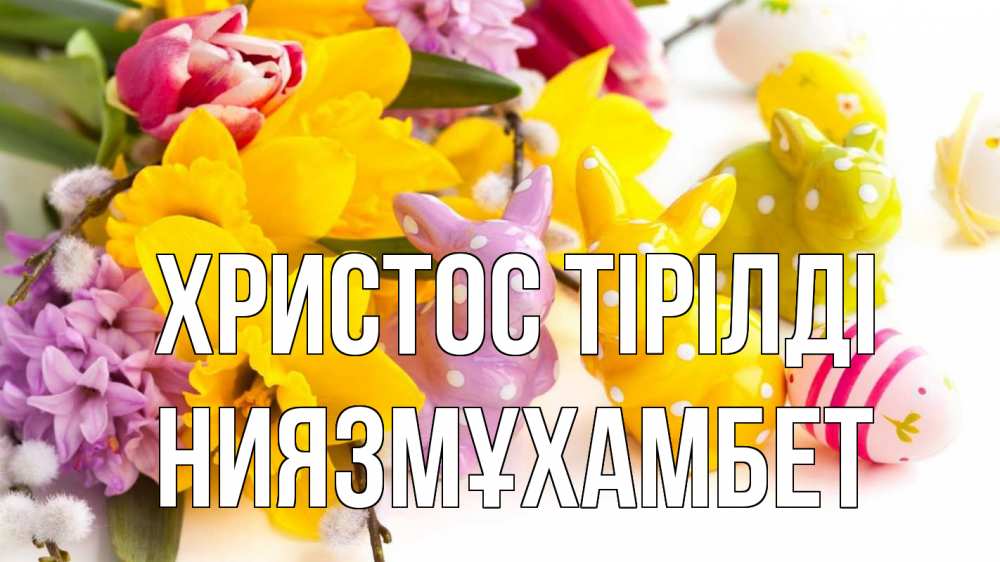 Күн сайын ашық хат с именем, НИЯЗМҰХАМБЕТ Христос тірілді цветы, пасха Онлайн тегін жүктеп алу тілектері бар керемет карта 