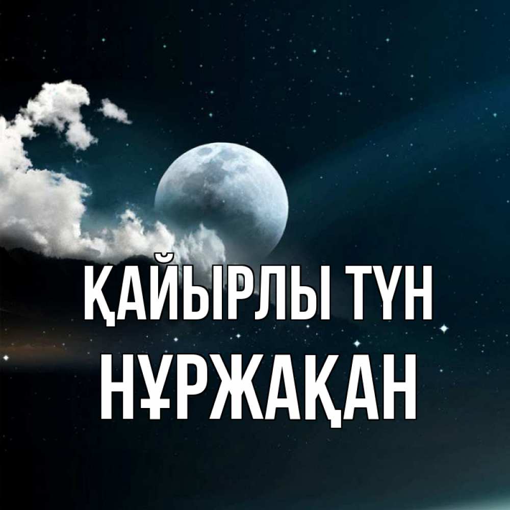 Күн сайын ашық хат с именем, НҰРЖАҚАН Қайырлы түн облака в лунном свете Онлайн тегін жүктеп алу тілектері бар керемет карта 