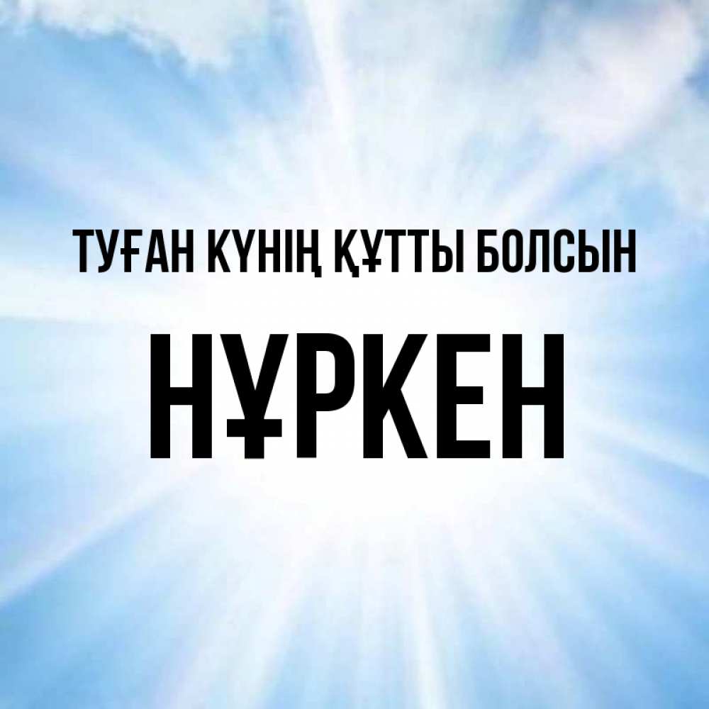 Күн сайын ашық хат с именем, Нұркен Туған күнің құтты болсын свет небесный Онлайн тегін жүктеп алу тілектері бар керемет карта 