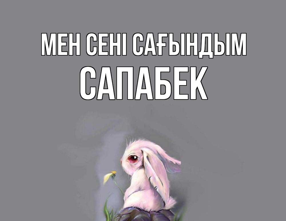 Күн сайын ашық хат с именем, САПАБЕК Мен сені сағындым заяц Онлайн тегін жүктеп алу тілектері бар керемет карта 