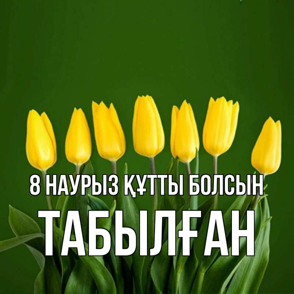 Күн сайын ашық хат с именем, ТАБЫЛҒАН 8 наурыз құтты болсын желтого цвета 3 Онлайн тегін жүктеп алу тілектері бар керемет карта 