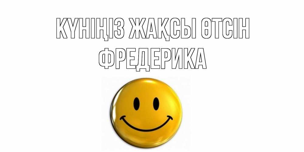Күн сайын ашық хат с именем, Фредерика Күніңіз жақсы өтсін отличного дня Онлайн тегін жүктеп алу тілектері бар керемет карта 
