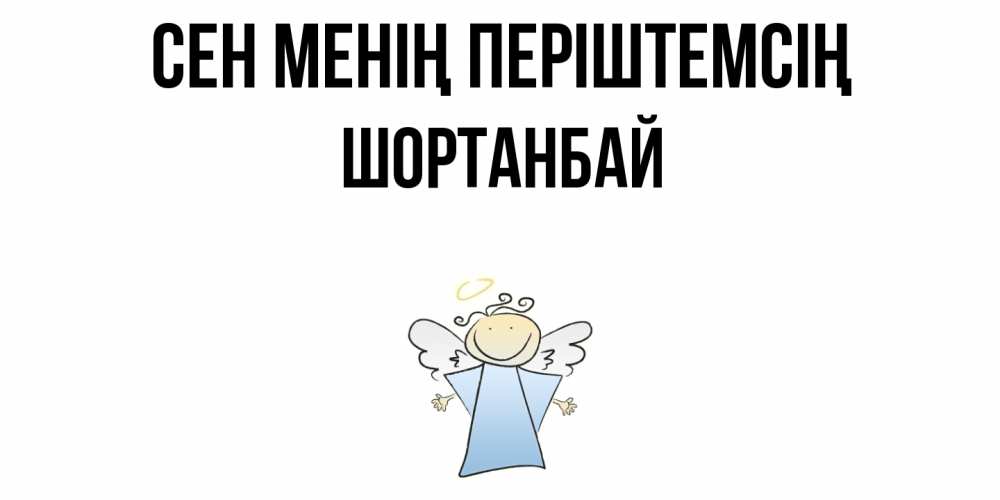 Күн сайын ашық хат с именем, ШОРТАНБАЙ Сен менің періштемсің ангел Онлайн тегін жүктеп алу тілектері бар керемет карта 