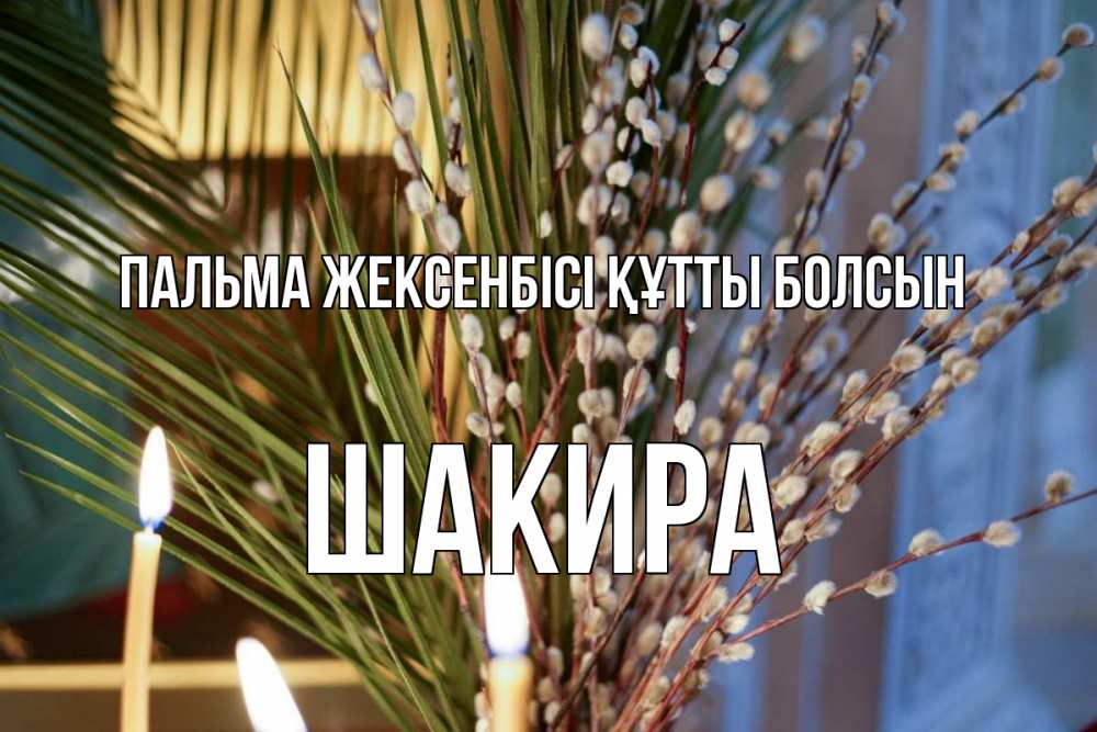 Күн сайын ашық хат с именем, Шакира Пальма жексенбісі құтты болсын верба Онлайн тегін жүктеп алу тілектері бар керемет карта 