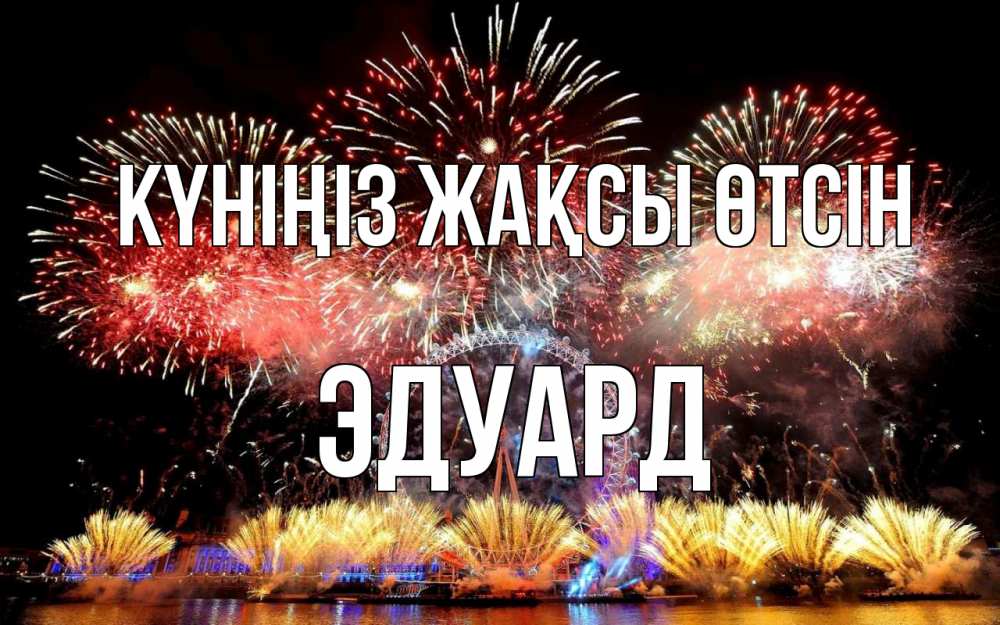Күн сайын ашық хат с именем, Эдуард Күніңіз жақсы өтсін Фейрверг 2 Онлайн тегін жүктеп алу тілектері бар керемет карта 