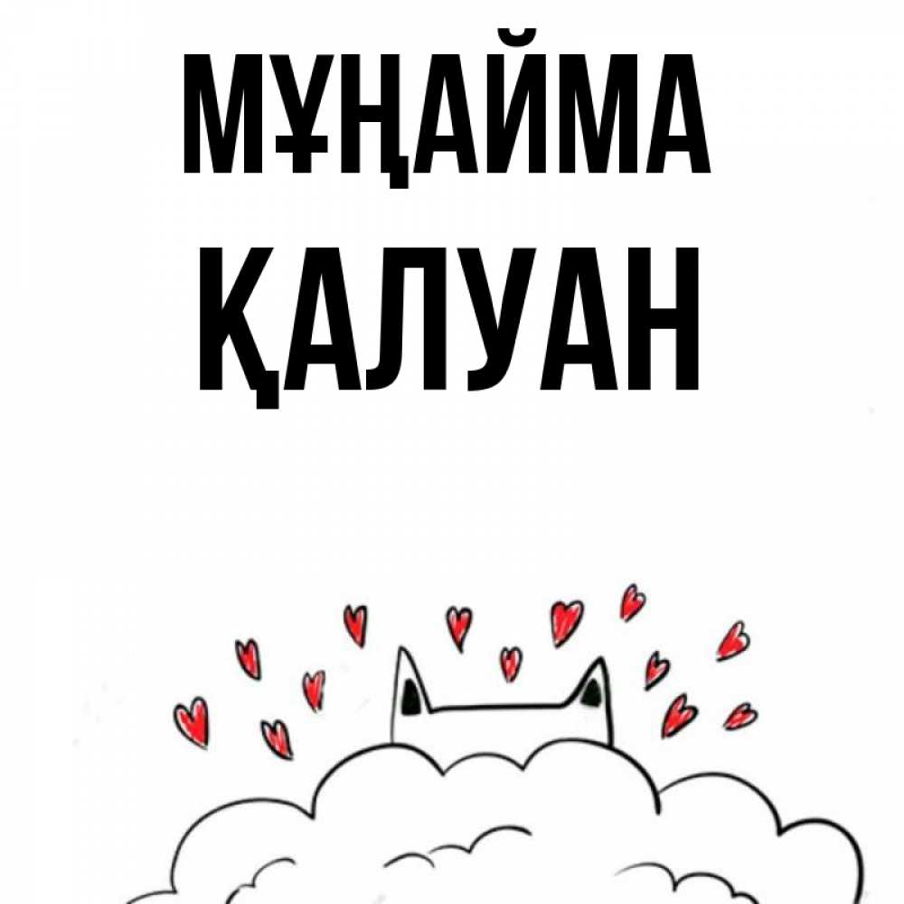 Күн сайын ашық хат с именем, ҚАЛУАН Мұңайма облако и ушки котика с сердечками Онлайн тегін жүктеп алу тілектері бар керемет карта 