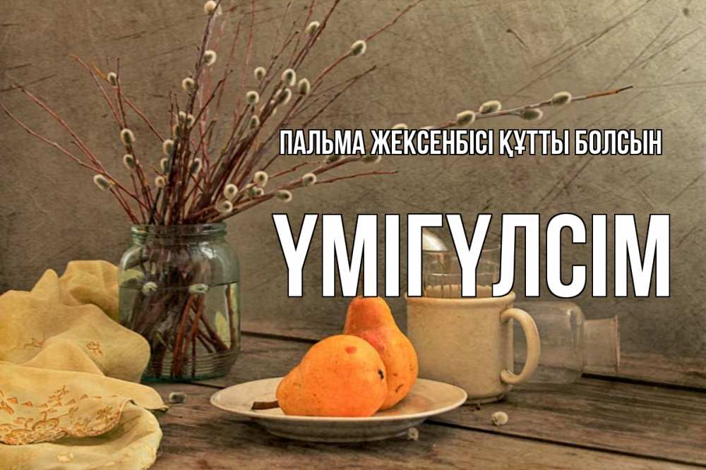 Күн сайын ашық хат с именем, ҮМІГҮЛСІМ Пальма жексенбісі құтты болсын верба Онлайн тегін жүктеп алу тілектері бар керемет карта 