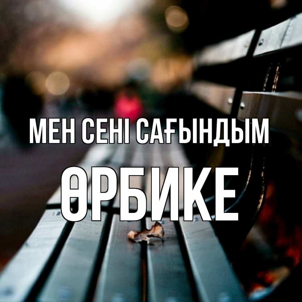 Күн сайын ашық хат с именем, ӨРБИКЕ Мен сені сағындым приходи скорее Онлайн тегін жүктеп алу тілектері бар керемет карта 