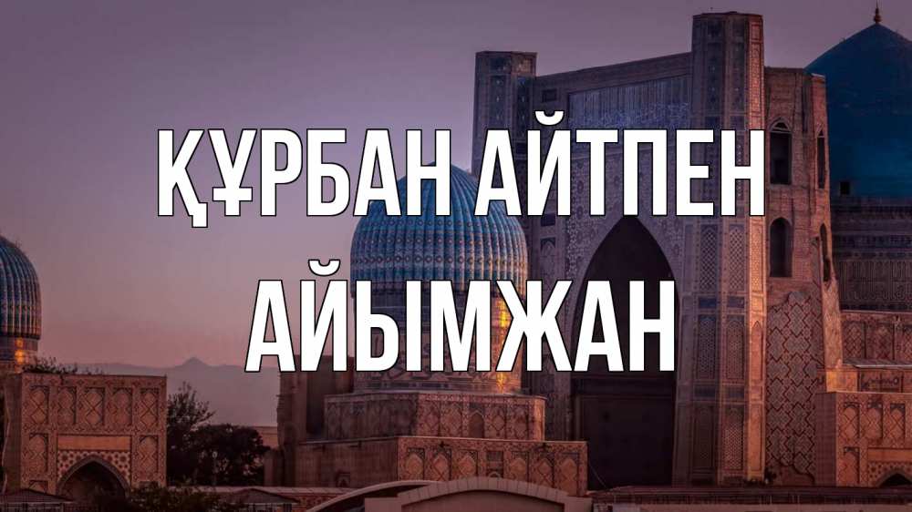Күн сайын ашық хат с именем, АЙЫМЖАН Құрбан айтпен мечеть Онлайн тегін жүктеп алу тілектері бар керемет карта 