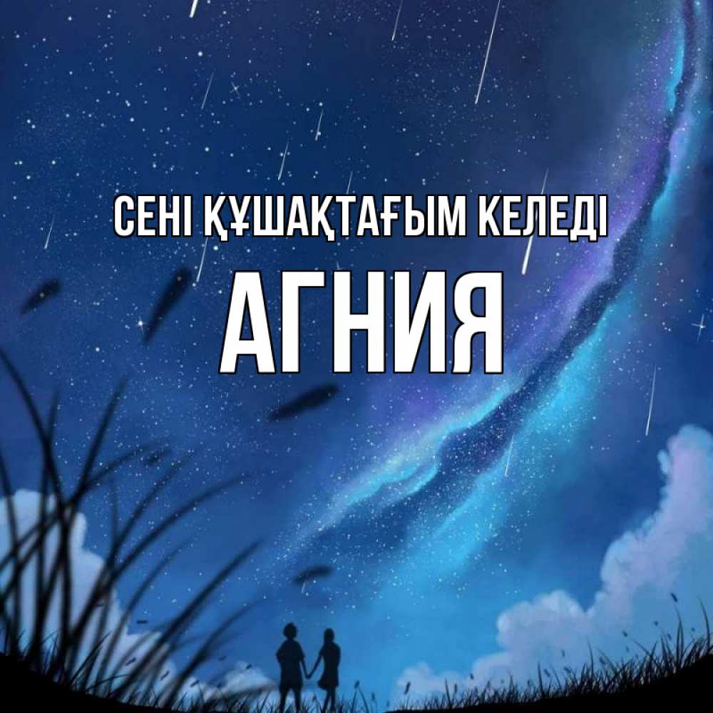 Күн сайын ашық хат с именем, Агния сені құшақтағым келеді камыши Онлайн тегін жүктеп алу тілектері бар керемет карта 