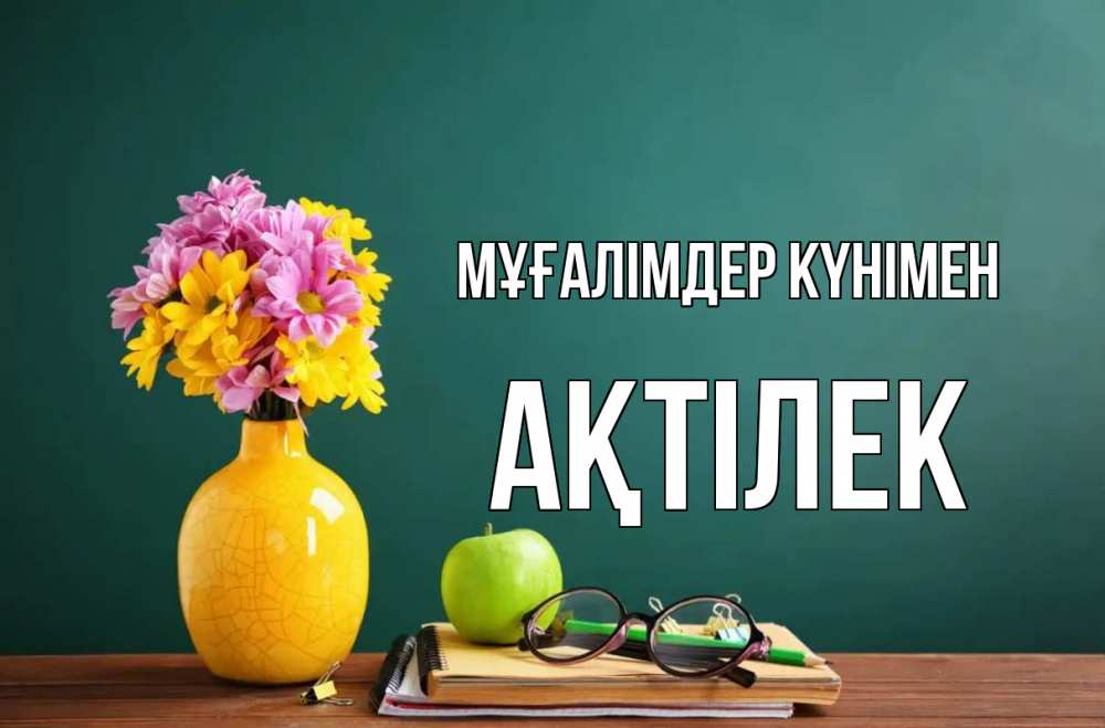 Күн сайын ашық хат с именем, Ақтілек Мұғалімдер күнімен ваза с цветами яблоко и журнал Онлайн тегін жүктеп алу тілектері бар керемет карта 