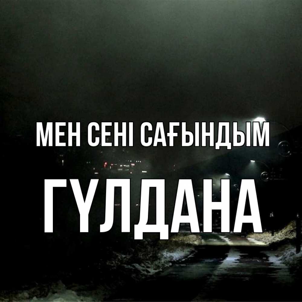 Күн сайын ашық хат с именем, ГҮЛДАНА Мен сені сағындым окраина города Онлайн тегін жүктеп алу тілектері бар керемет карта 